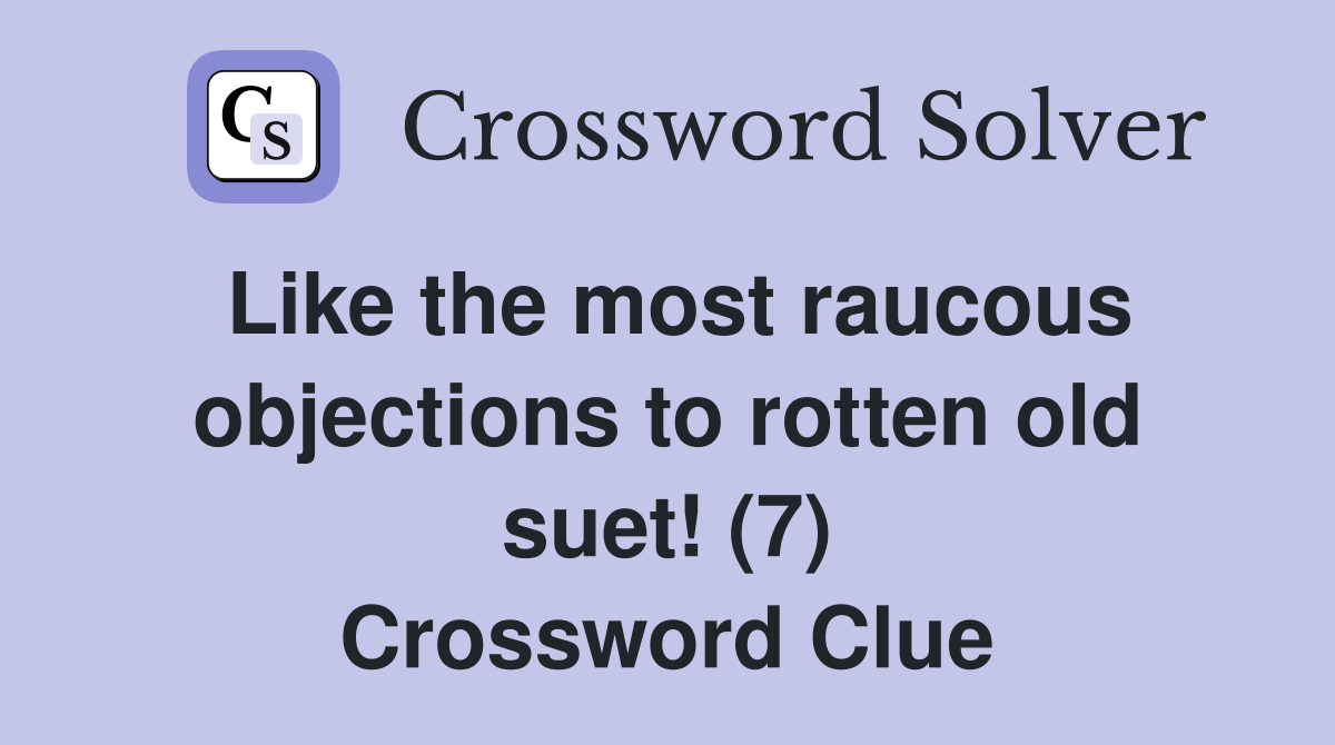 Like the most raucous objections to rotten old suet! (7) Crossword Clue