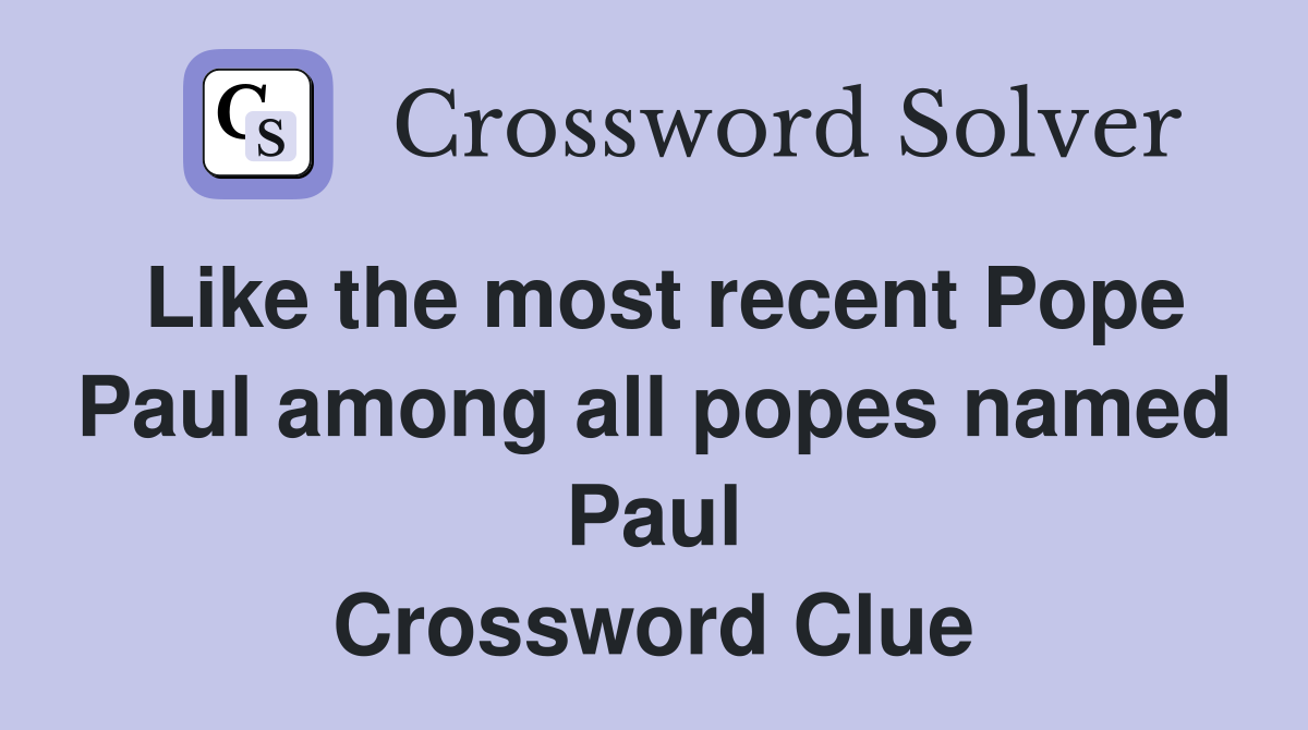 Like the most recent Pope Paul among all popes named Paul Crossword Clue