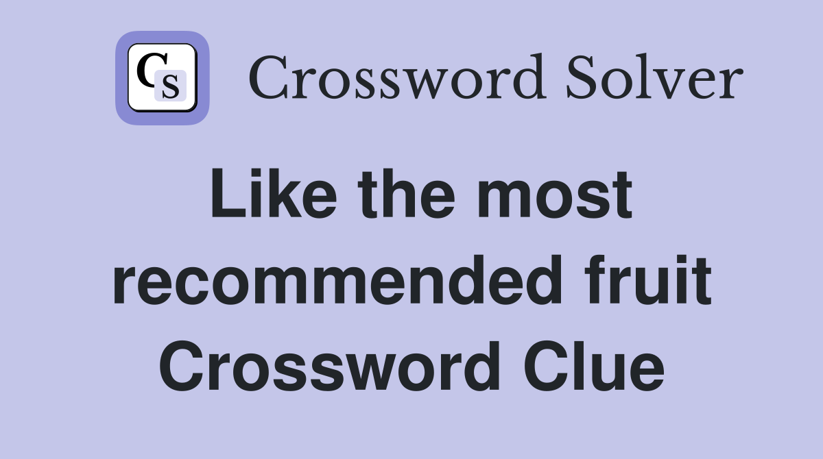 Like the most recommended fruit Crossword Clue