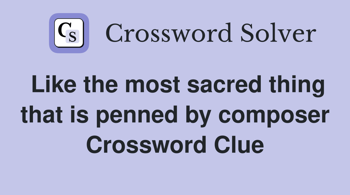 Like the most sacred thing that is penned by composer Crossword Clue