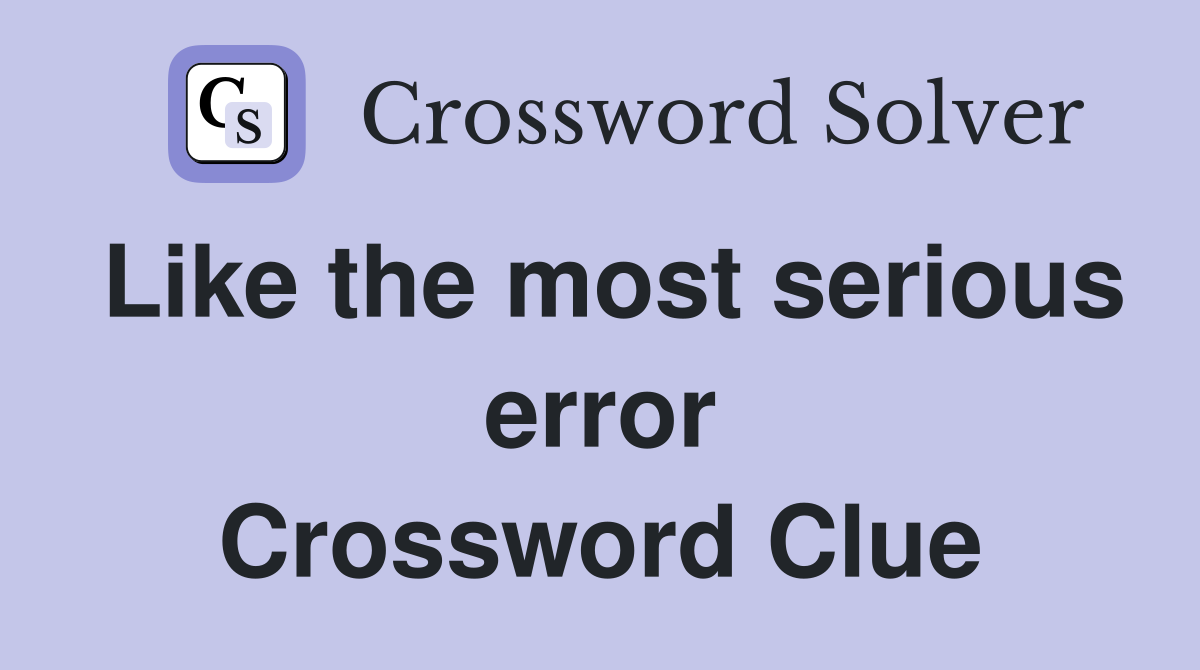 Like the most serious error Crossword Clue