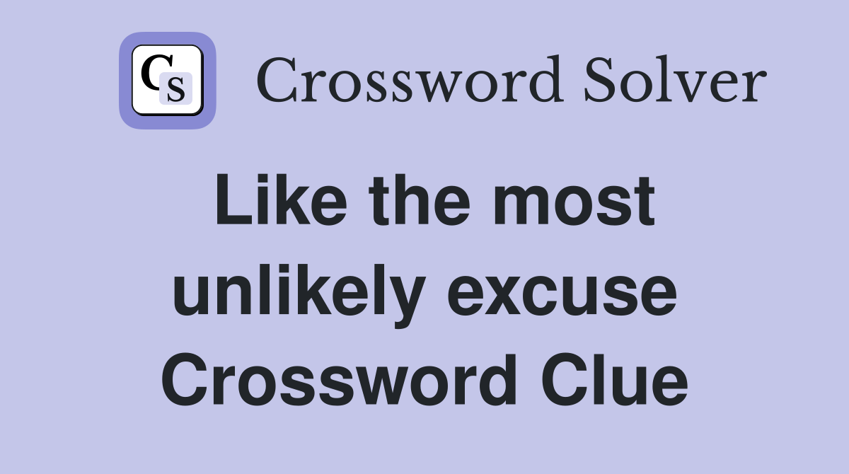 Like the most unlikely excuse Crossword Clue