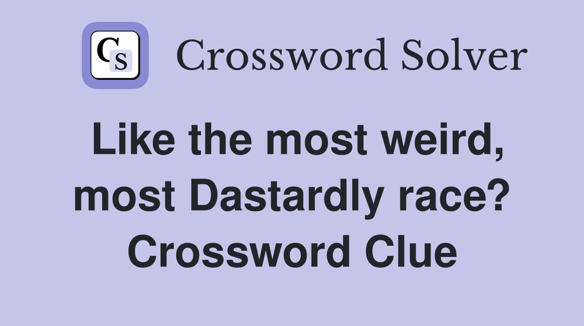 Like the most weird, most Dastardly race? Crossword Clue