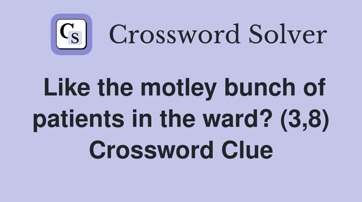 Like the motley bunch of patients in the ward? (3,8) Crossword Clue