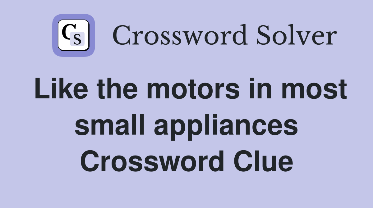 Like the motors in most small appliances Crossword Clue