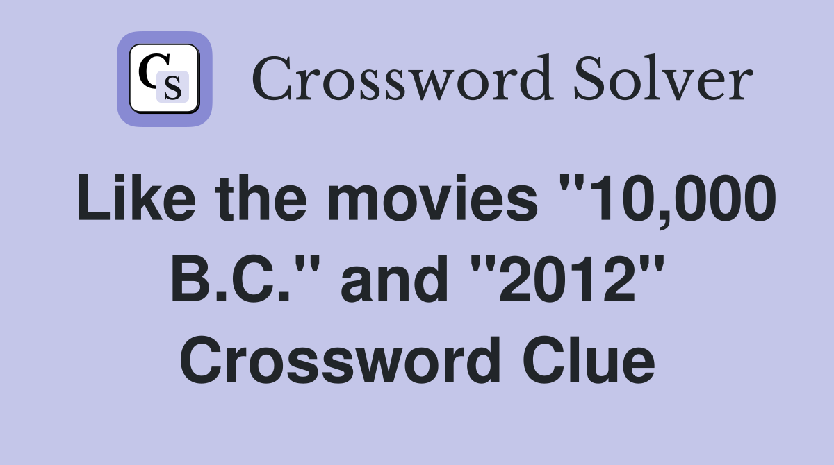 Like the movies "10,000 B.C." and "2012" Crossword Clue