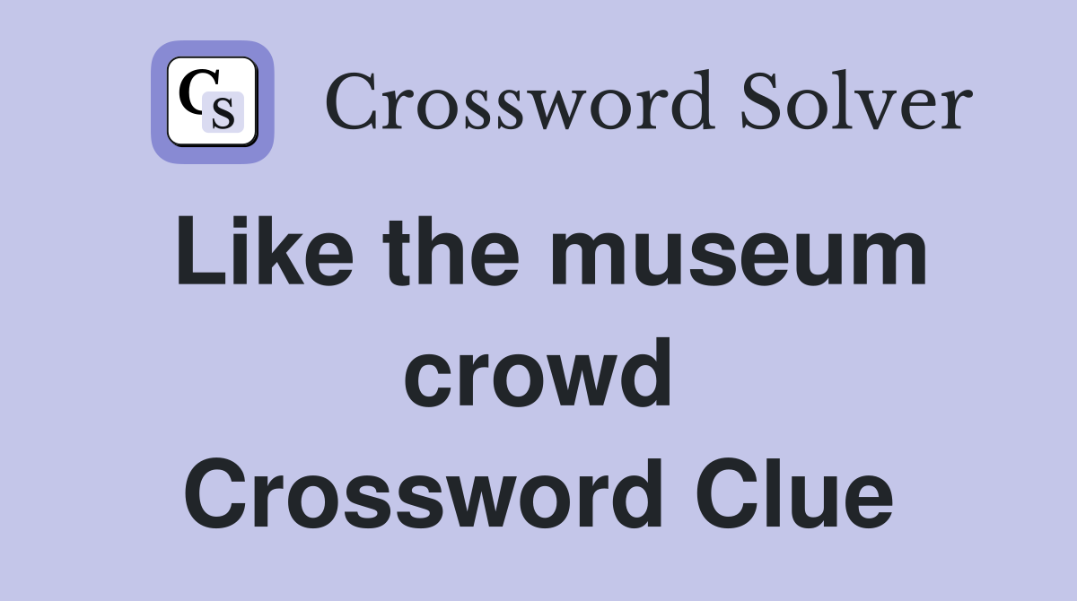 Like the museum crowd Crossword Clue