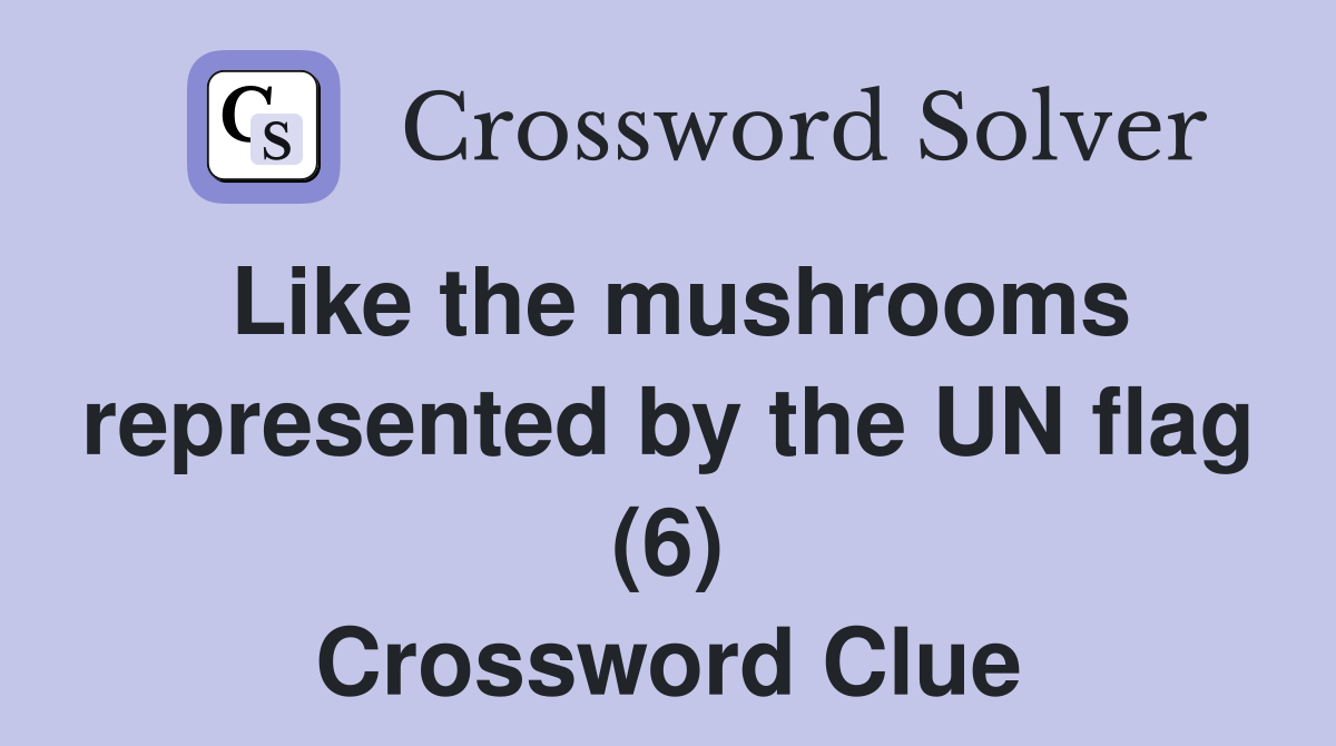 Like the mushrooms represented by the UN flag (6) Crossword Clue