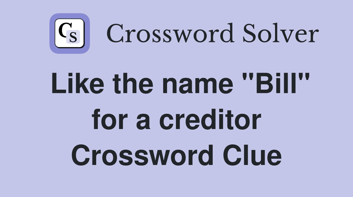 Like the name "Bill" for a creditor Crossword Clue