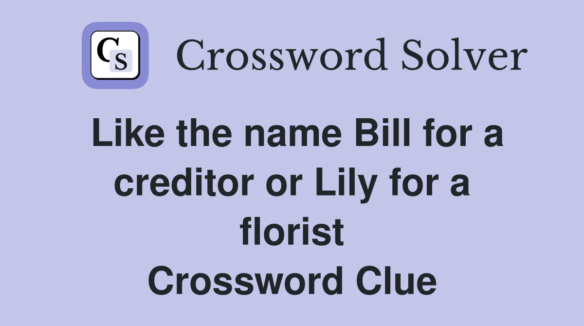 Like the name Bill for a creditor or Lily for a florist Crossword Clue