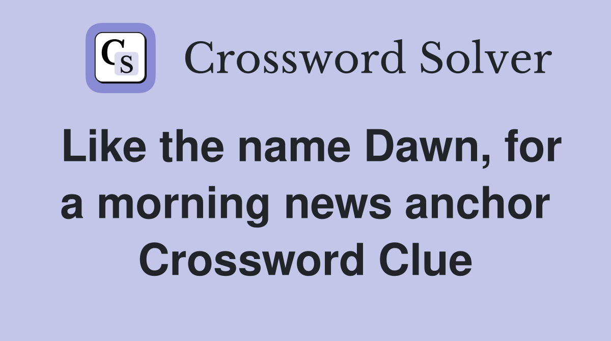 Like the name Dawn, for a morning news anchor Crossword Clue