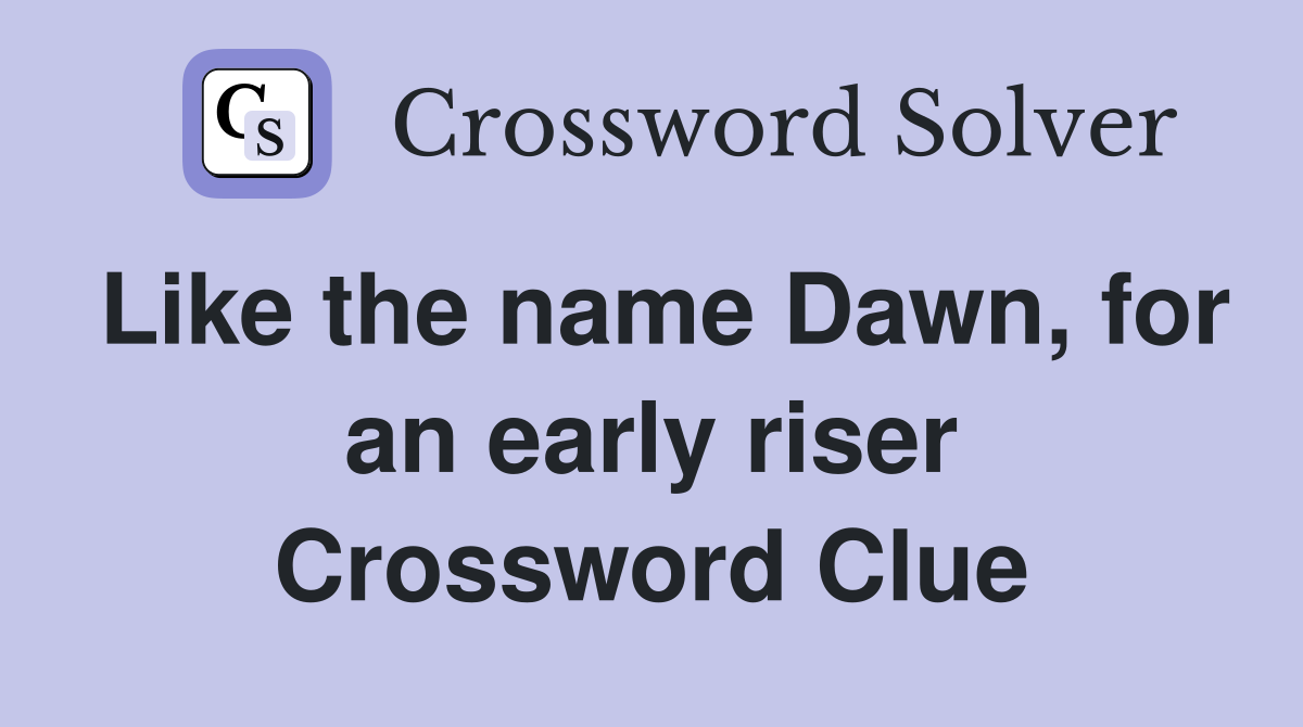 Like the name Dawn, for an early riser Crossword Clue