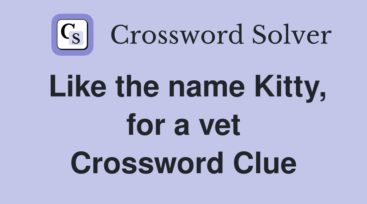 Like the name Kitty, for a vet Crossword Clue