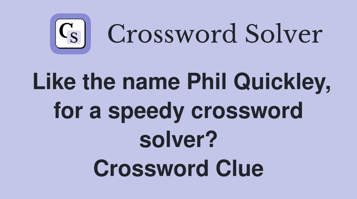 Like the name Phil Quickley, for a speedy crossword solver? Crossword Clue