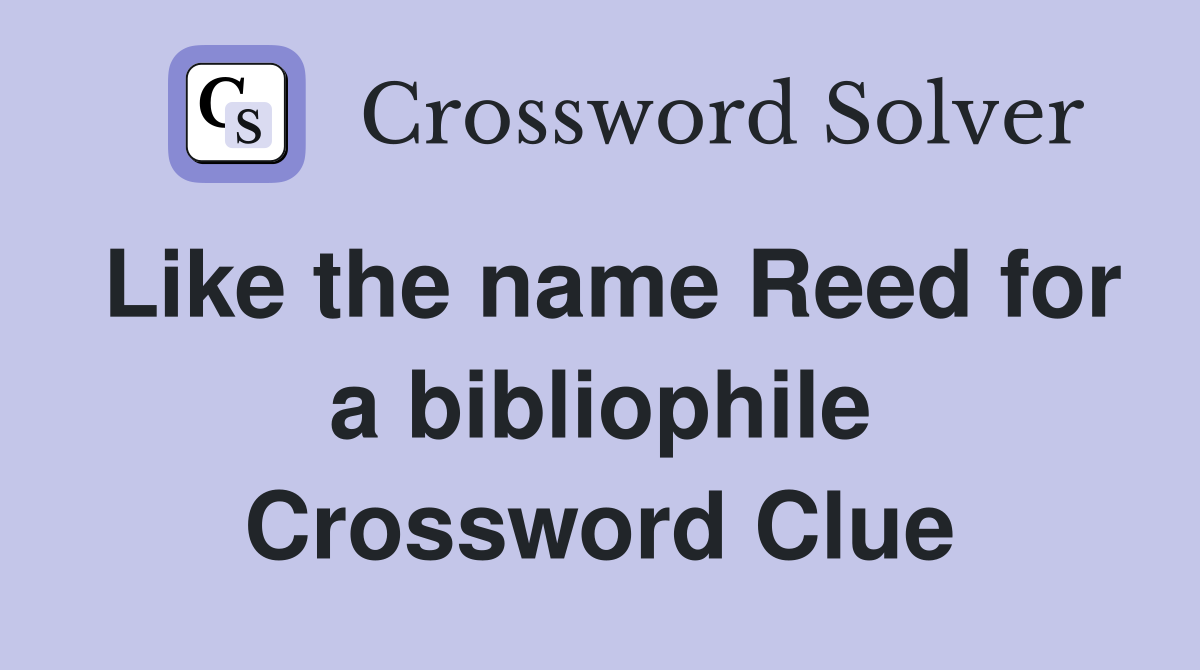 Like the name Reed for a bibliophile Crossword Clue