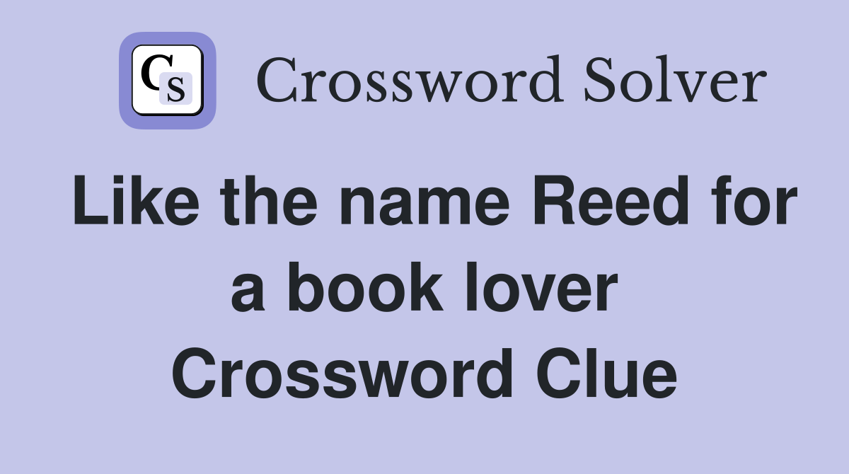 Like the name Reed for a book lover Crossword Clue