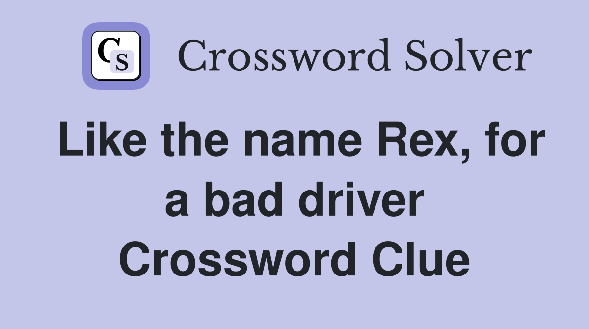 Like the name Rex, for a bad driver Crossword Clue