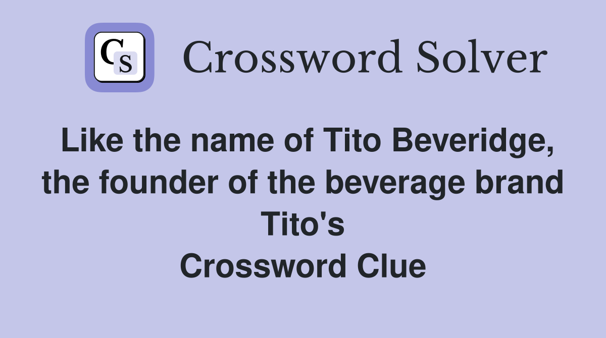 Like the name of Tito Beveridge, the founder of the beverage brand Tito's Crossword Clue