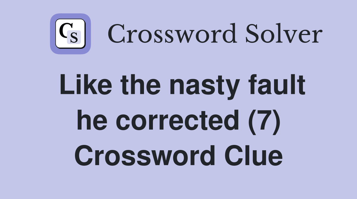 Like the nasty fault he corrected (7) Crossword Clue