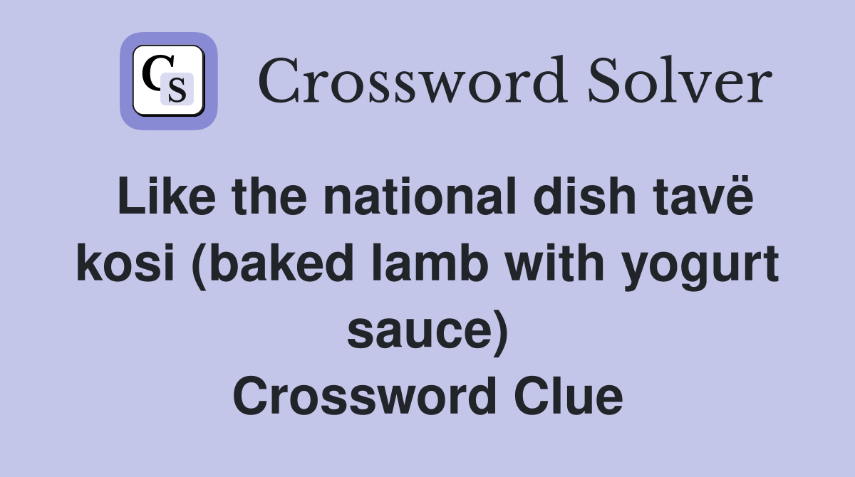 Like the national dish tavë kosi (baked lamb with yogurt sauce) Crossword Clue