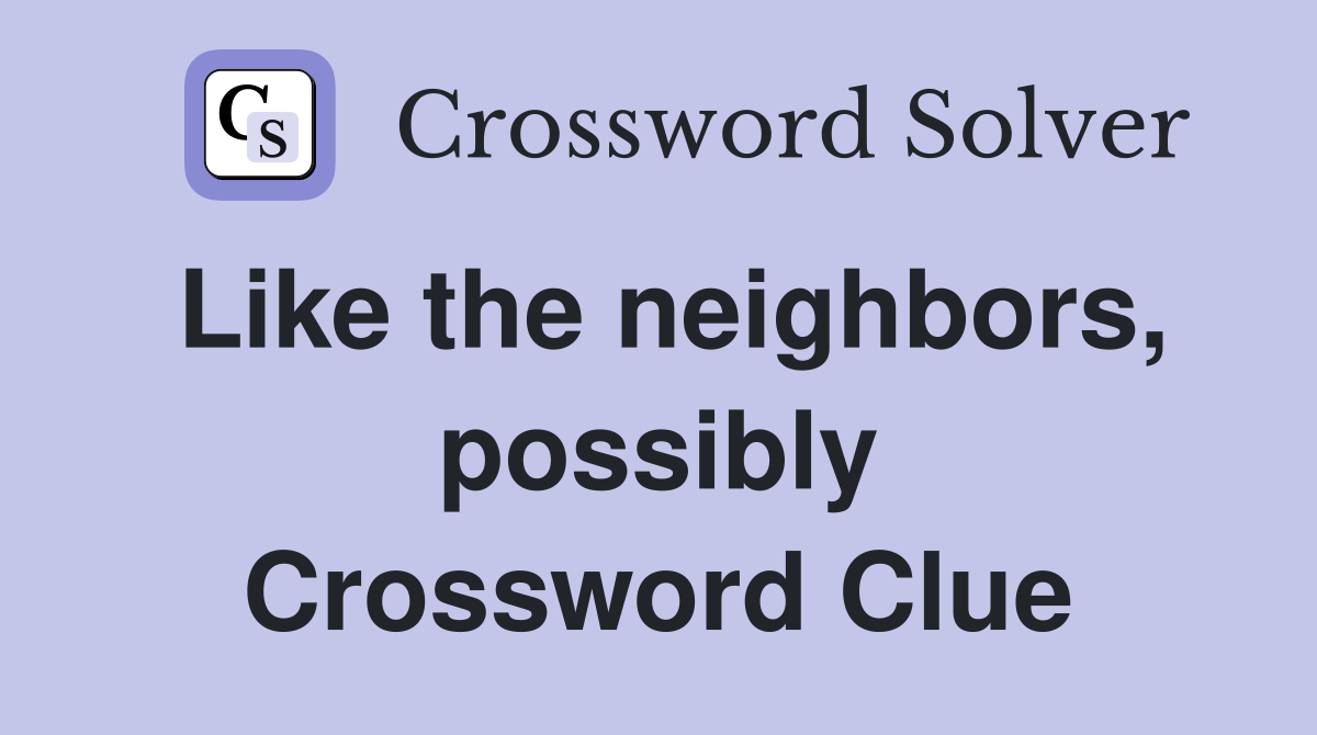 Like the neighbors, possibly Crossword Clue