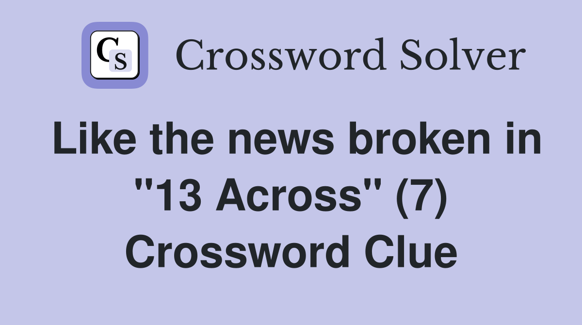Like the news broken in "13 Across" (7) Crossword Clue