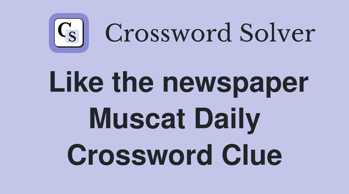 Like the newspaper Muscat Daily Crossword Clue