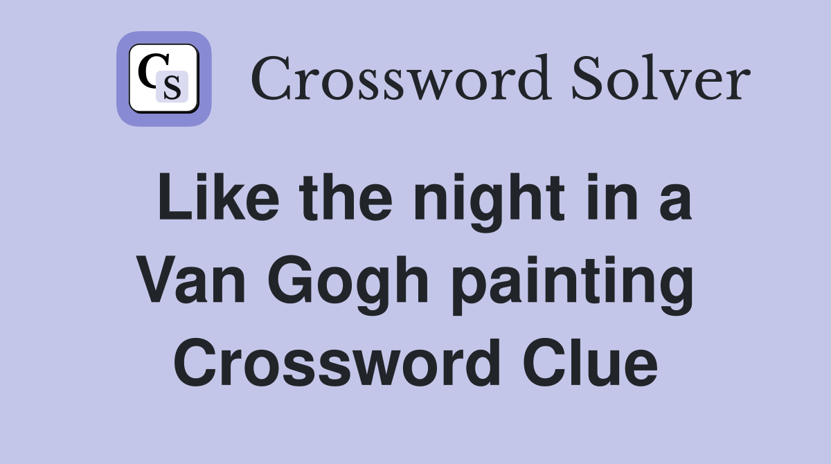 Like the night in a Van Gogh painting Crossword Clue