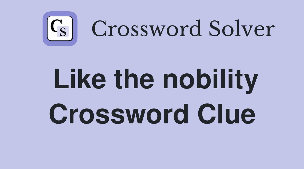 Like the nobility Crossword Clue