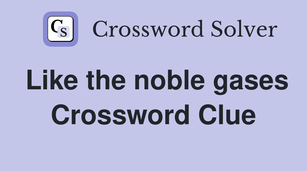 Like the noble gases Crossword Clue