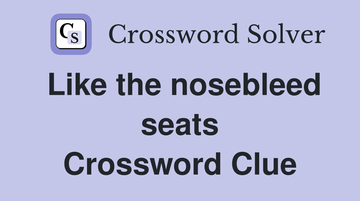Like the nosebleed seats Crossword Clue