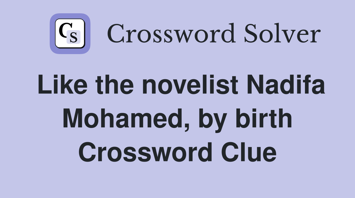 Like the novelist Nadifa Mohamed, by birth Crossword Clue