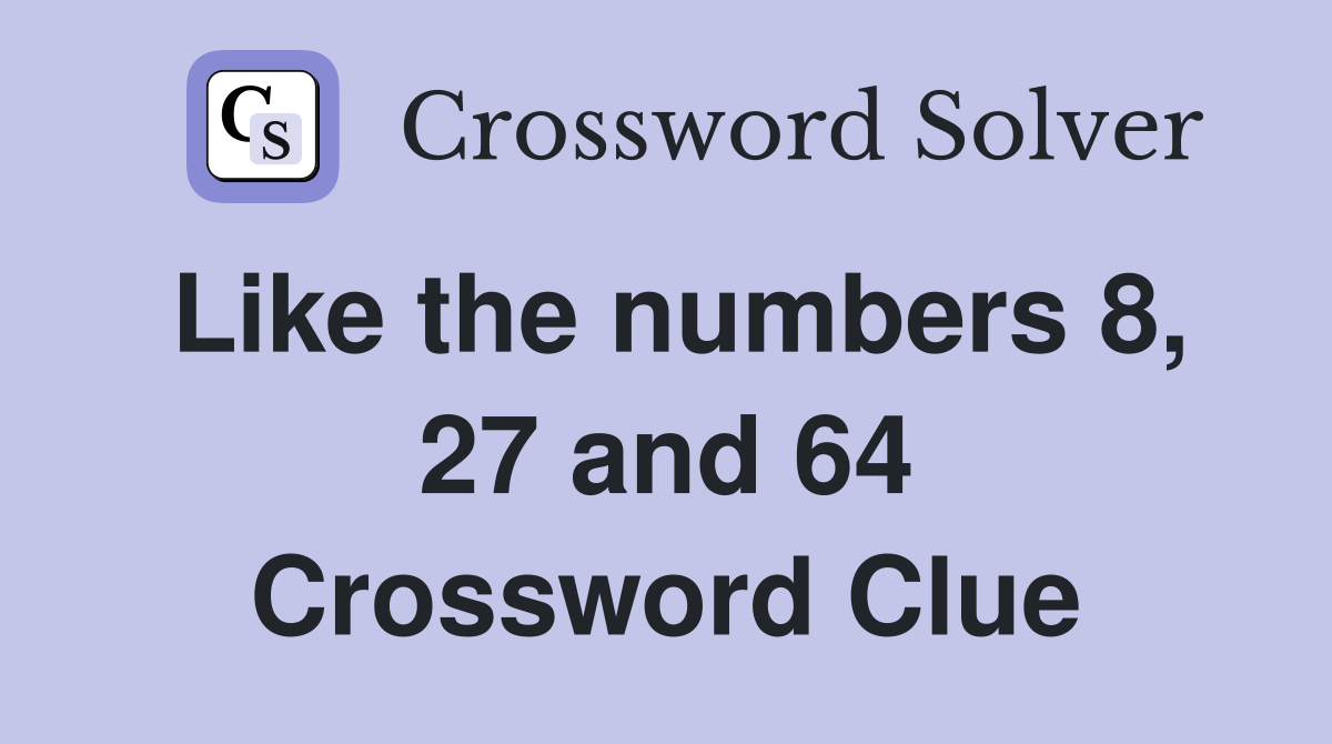 Like the numbers 8, 27 and 64 Crossword Clue