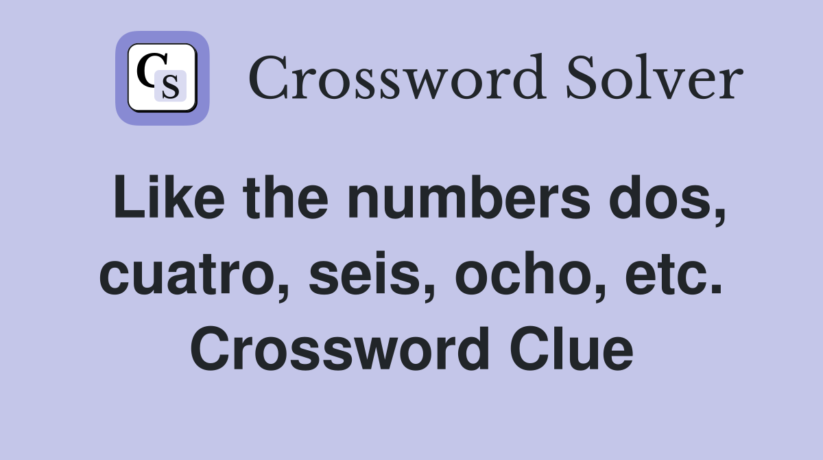 Like the numbers dos, cuatro, seis, ocho, etc. Crossword Clue