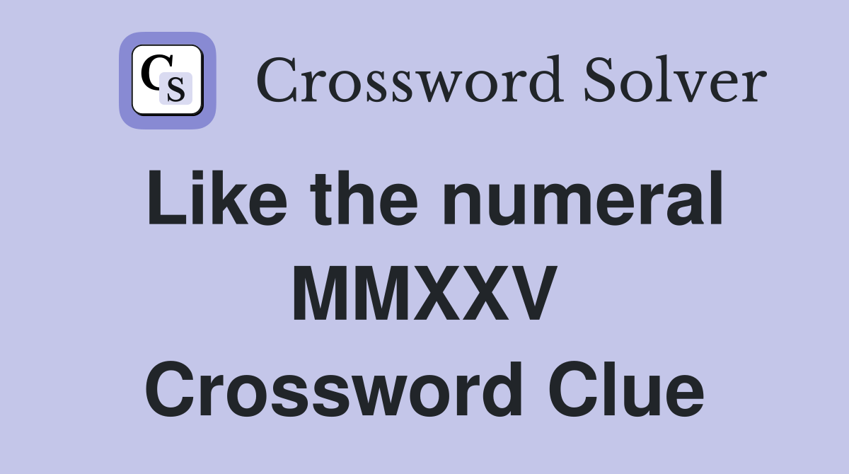 Like the numeral MMXXV Crossword Clue