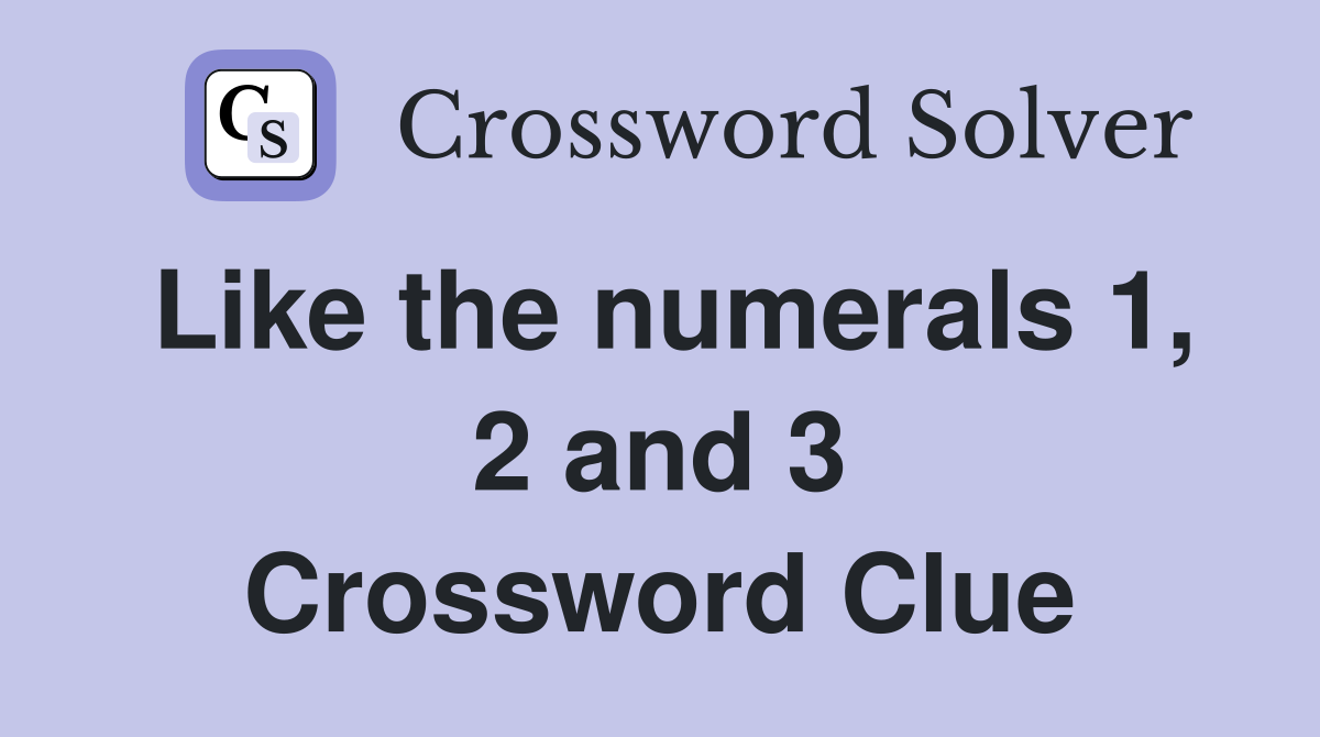 Like the numerals 1, 2 and 3 Crossword Clue
