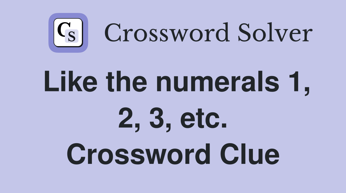 Like the numerals 1, 2, 3, etc. Crossword Clue
