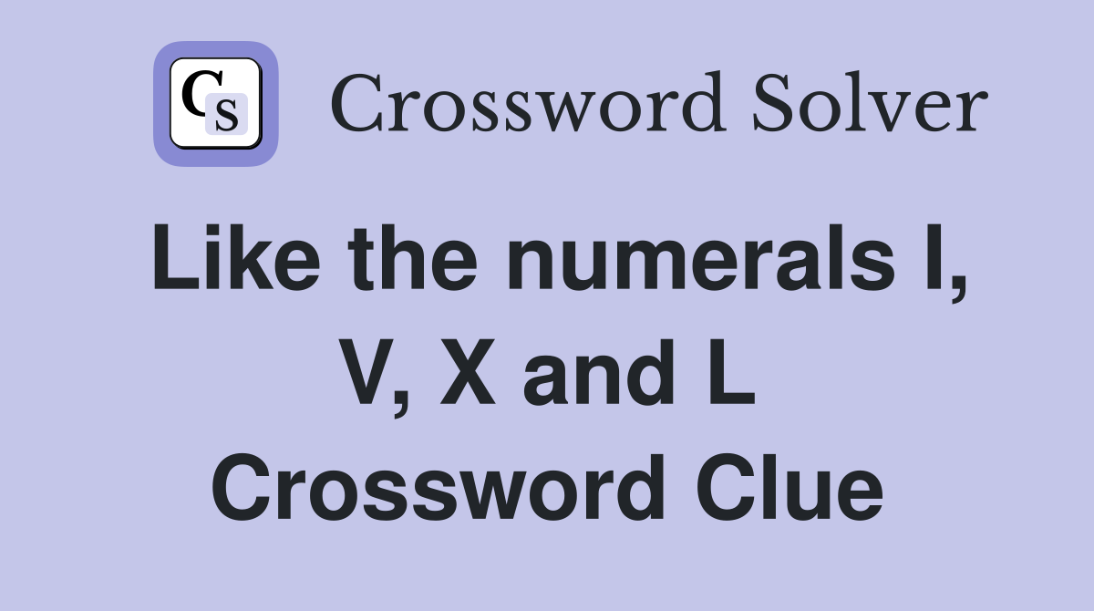 Like the numerals I, V, X and L Crossword Clue