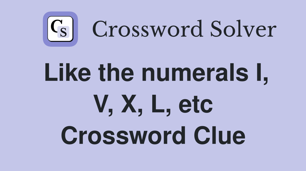 Like the numerals I, V, X, L, etc Crossword Clue
