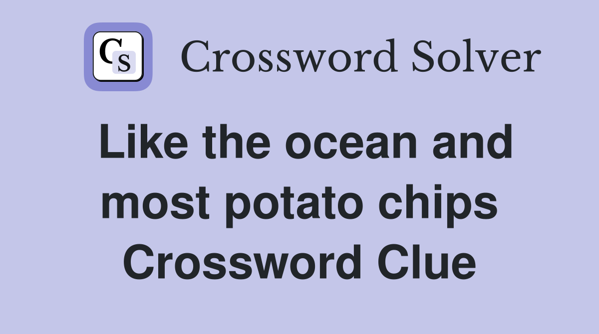 Like the ocean and most potato chips Crossword Clue