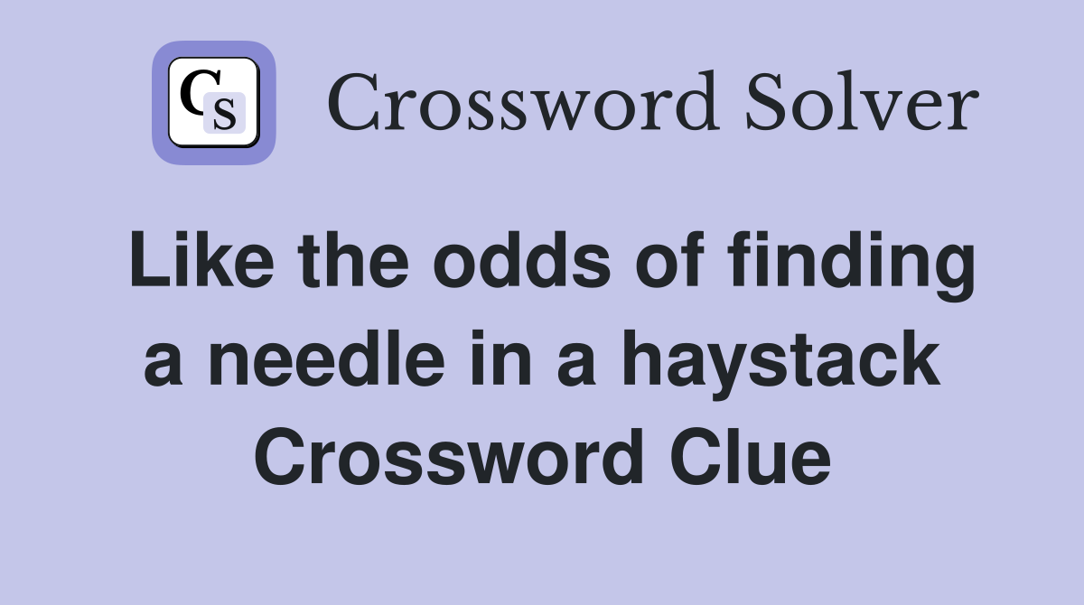 Like the odds of finding a needle in a haystack Crossword Clue