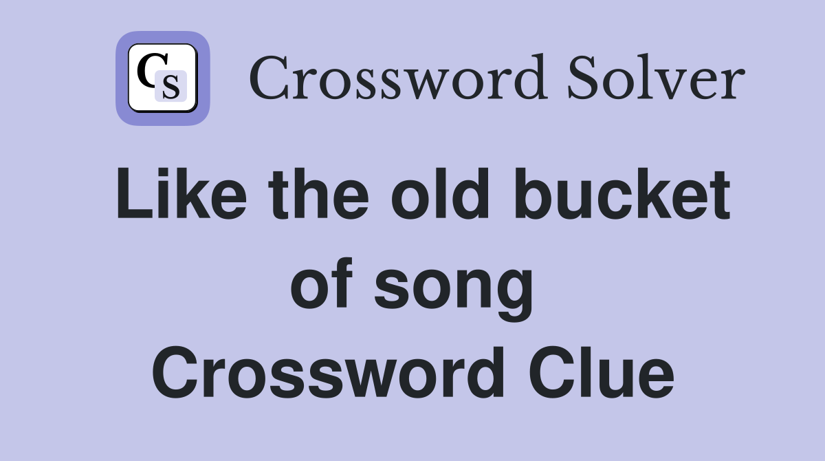 Like the old bucket of song Crossword Clue