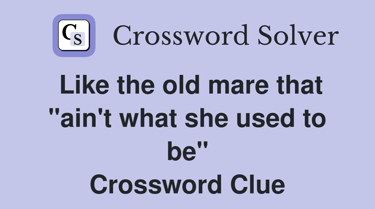 Like the old mare that "ain't what she used to be" Crossword Clue