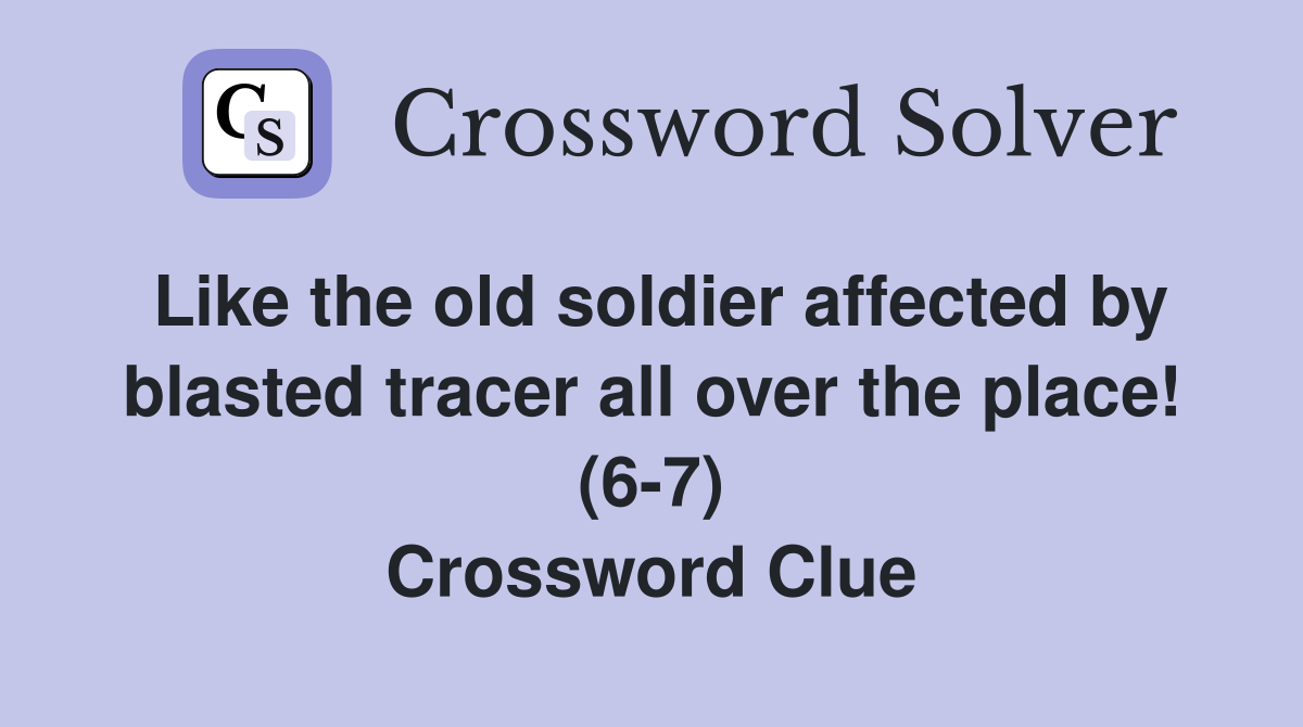 Like the old soldier affected by blasted tracer all over the place! (6-7) Crossword Clue
