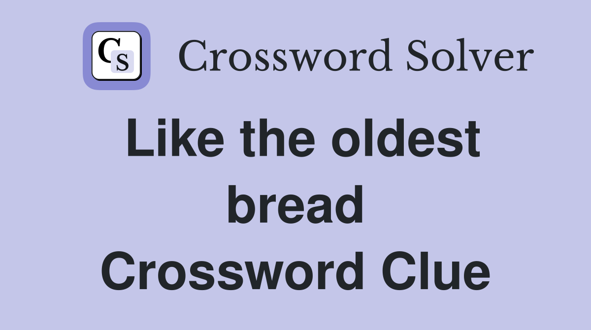 Like the oldest bread Crossword Clue