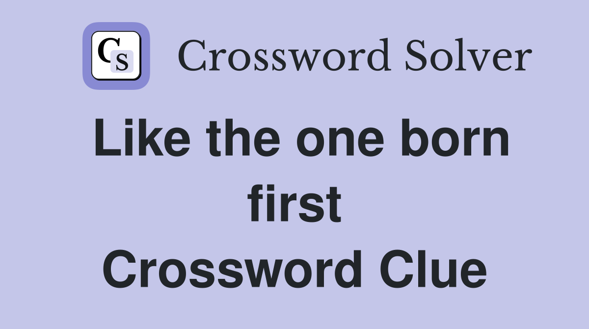 Like the one born first Crossword Clue