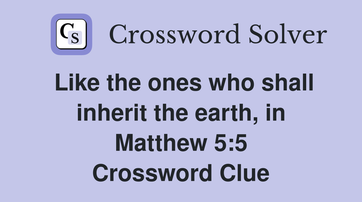 Like the ones who shall inherit the earth, in Matthew 5:5 Crossword Clue