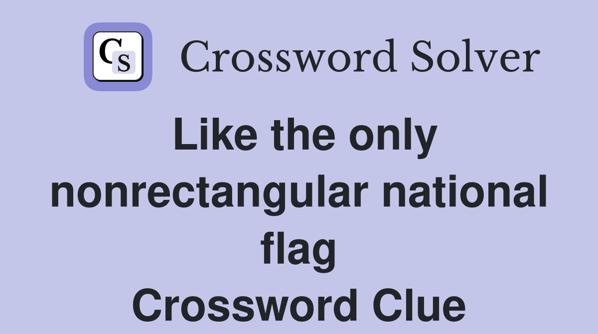 Like the only nonrectangular national flag Crossword Clue