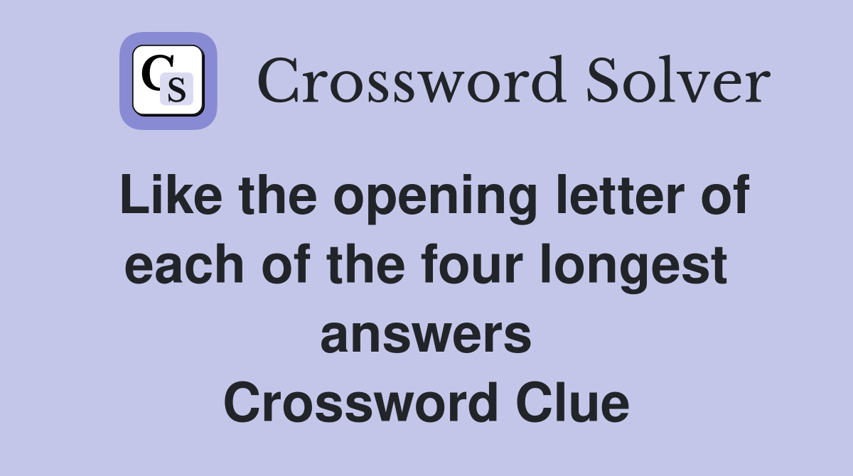 Like the opening letter of each of the four longest answers Crossword Clue