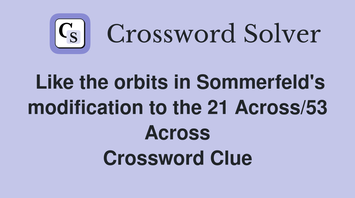 Like the orbits in Sommerfeld's modification to the 21 Across/53 Across Crossword Clue